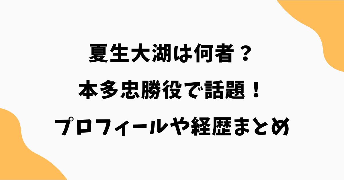 夏生大湖は何者？本多忠勝役で話題！プロフィールや経歴まとめ