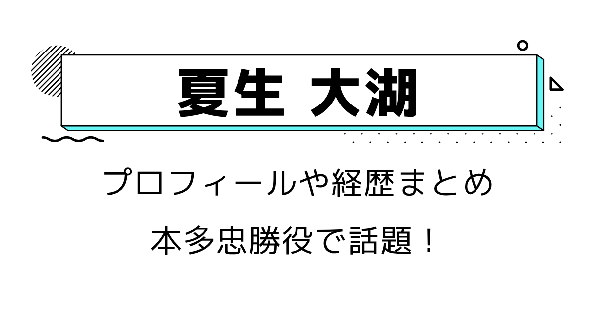 夏生大湖は何者？本多忠勝役で話題！プロフィールや経歴まとめ