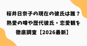 桜井日奈子の現在の彼氏は誰？熱愛の噂や歴代彼氏・恋愛観を徹底調査【2026最新】