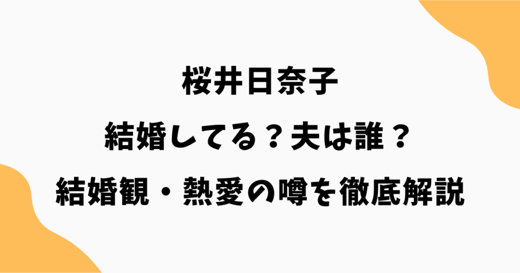 桜井日奈子は結婚してる？夫は誰？結婚観・熱愛の噂を徹底解説【2026最新】