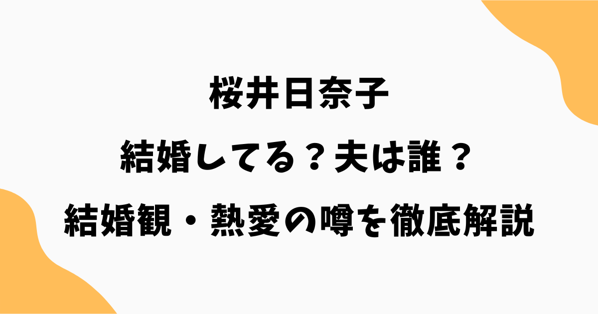 桜井日奈子は結婚してる？夫は誰？結婚観・熱愛の噂を徹底解説【2026最新】
