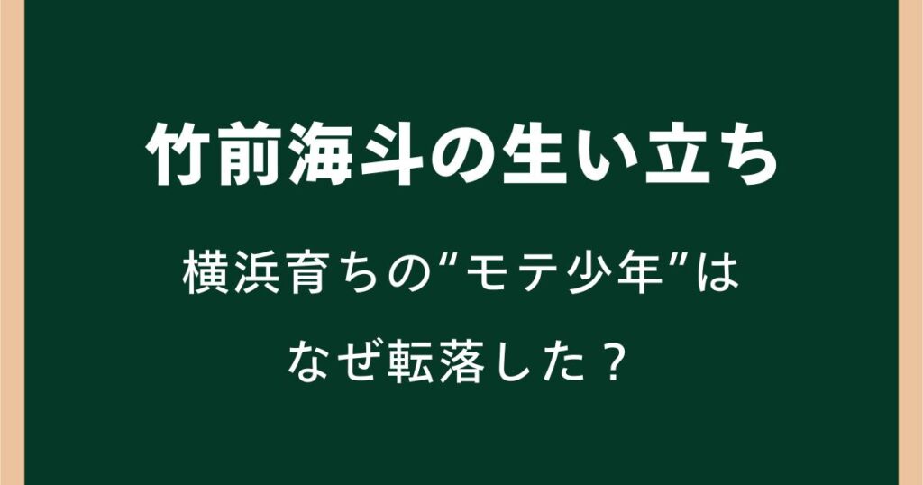 竹前海斗の生い立ち|横浜育ちの“モテ少年”はなぜ転落した?