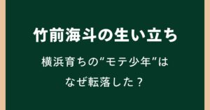 竹前海斗の生い立ち｜横浜育ちの“モテ少年”はなぜ転落した？
