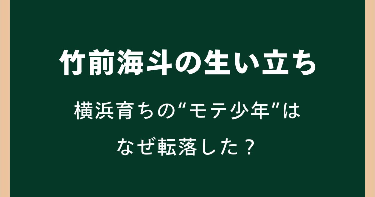 竹前海斗の生い立ち|横浜育ちの“モテ少年”はなぜ転落した?