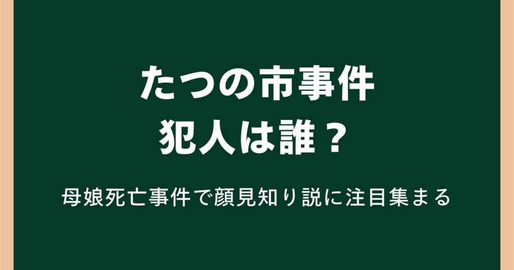 たつの市事件の犯人は誰?母娘死亡事件で顔見知り説に注目集まる