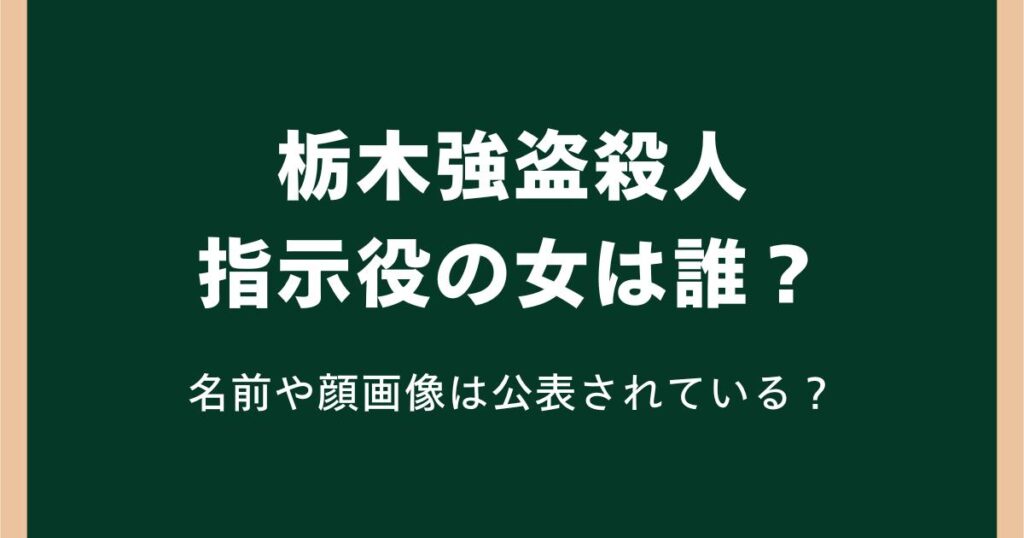 栃木強盗殺人の指示役の女は誰？名前や顔画像は公表されている？