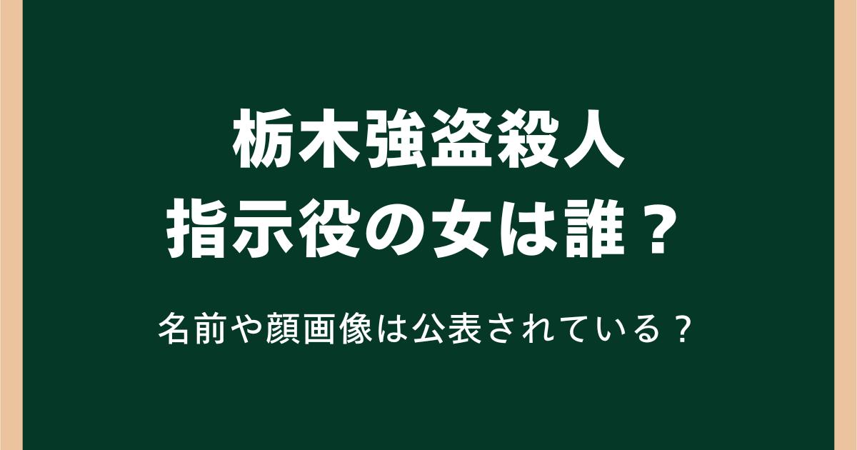 栃木強盗殺人の指示役の女は誰？名前や顔画像は公表されている？