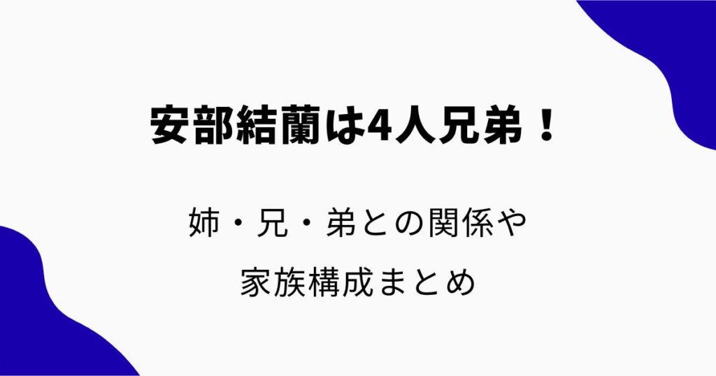 安部結蘭(アベユラ)は4人兄弟!姉・兄・弟との関係や家族構成まとめ