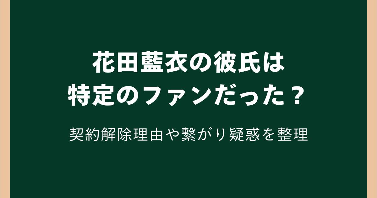 花田藍衣の彼氏は特定のファンだった?契約解除理由や繋がり疑惑を整理
