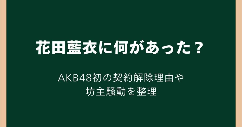 花田藍衣に何があった？AKB48初の契約解除理由や坊主騒動を整理