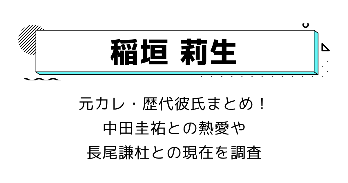 稲垣莉生の元カレ・歴代彼氏まとめ!中田圭祐との熱愛や長尾謙杜との現在を調査