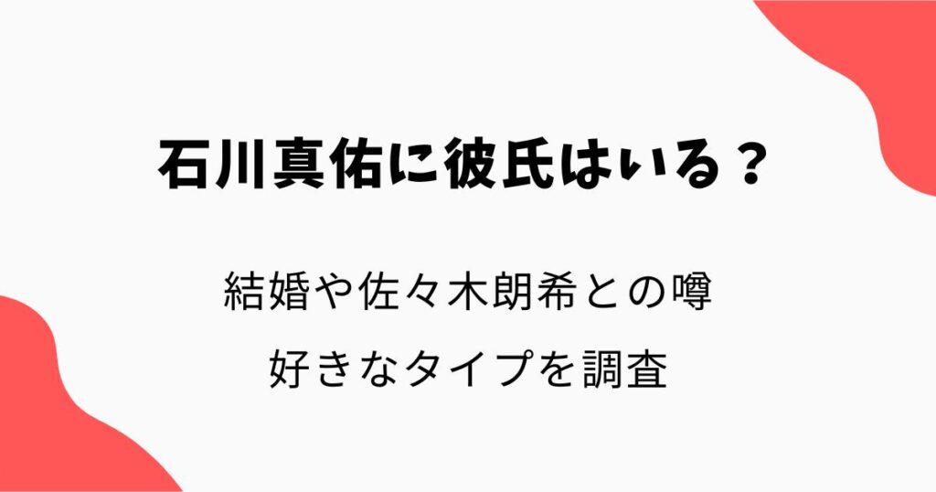 石川真佑に彼氏はいる?結婚や佐々木朗希との噂・好きなタイプを調査