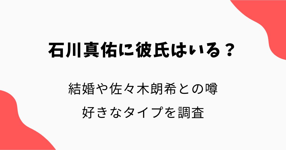 石川真佑に彼氏はいる?結婚や佐々木朗希との噂・好きなタイプを調査