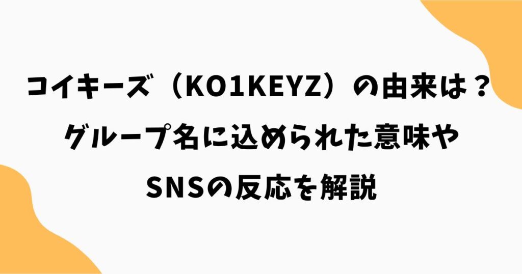 コイキーズ(KO1KEYZ)の由来は?グループ名に込められた意味やSNSの反応を解説