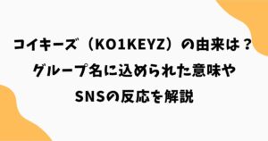 コイキーズ（KO1KEYZ）の由来は？グループ名に込められた意味やSNSの反応を解説
