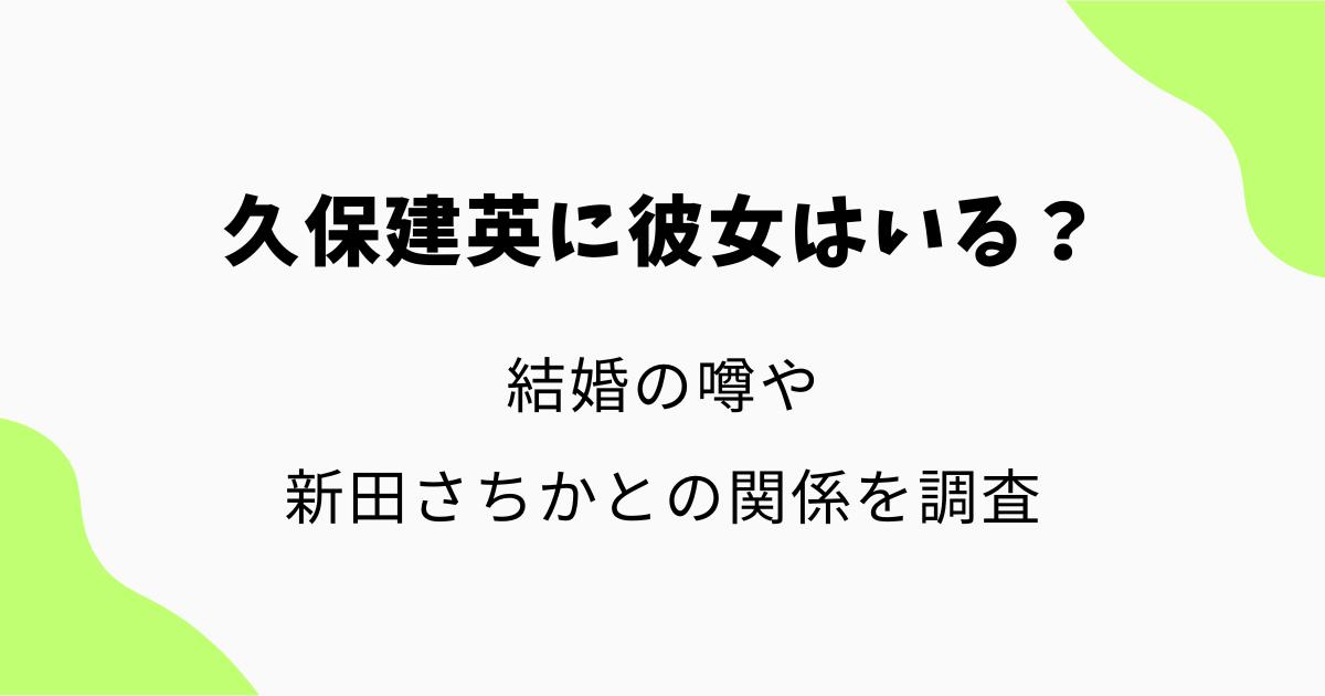 久保建英に彼女はいる?結婚の噂や新田さちかとの関係を調査