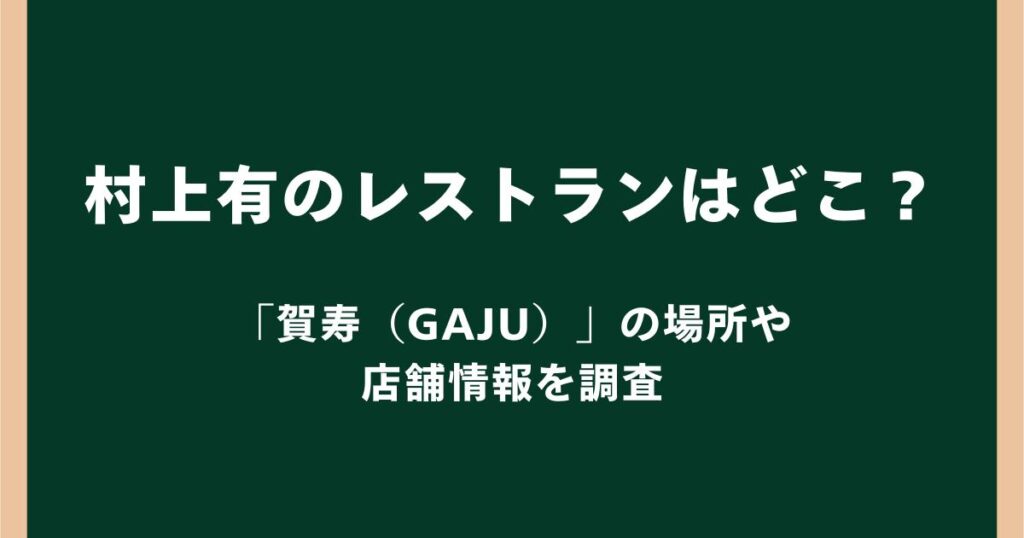 村上有のレストランはどこ?経営していた「賀寿(GAJU)」の場所や店舗情報を調査