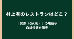 村上有のレストランはどこ？経営していた「賀寿（GAJU）」の場所や店舗情報を調査