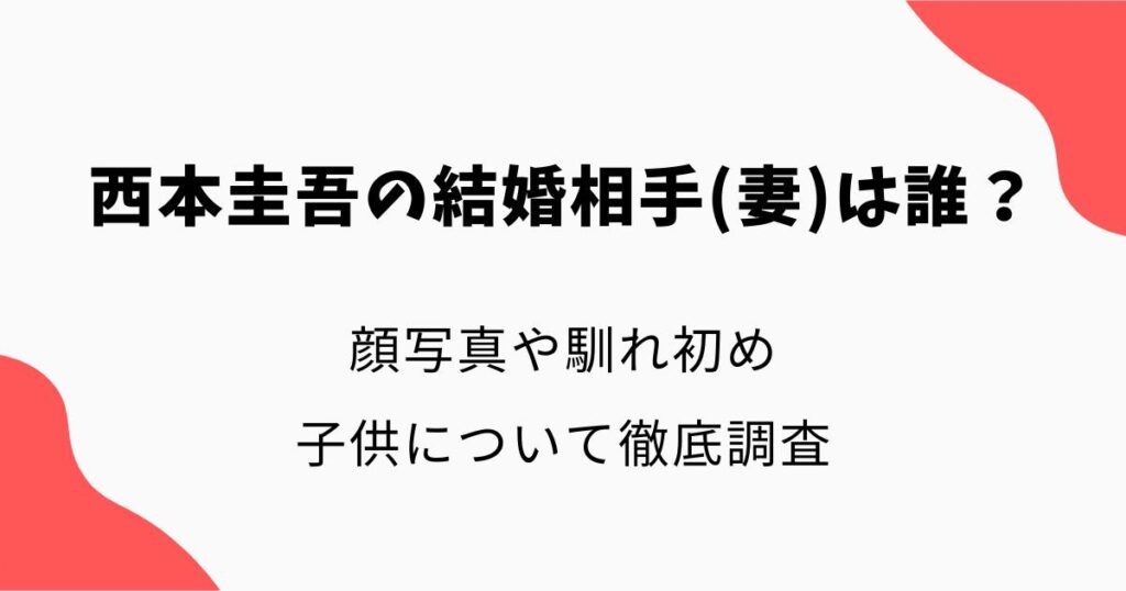 西本圭吾の結婚相手(妻)は誰？顔写真や馴れ初め・子供について徹底調査