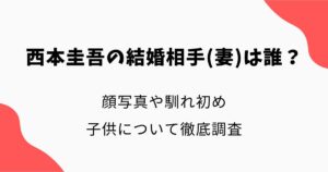 西本圭吾の結婚相手(妻)は誰？顔写真や馴れ初め・子供について徹底調査