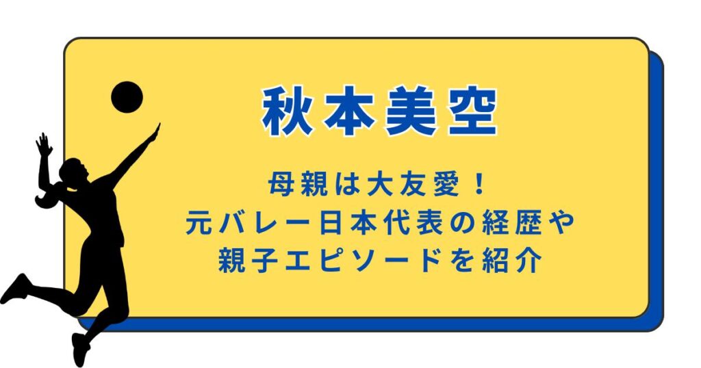 秋本美空の母親は大友愛！元バレー日本代表の経歴や親子エピソードを紹介