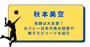 秋本美空の母親は大友愛！元バレー日本代表の経歴や親子エピソードを紹介