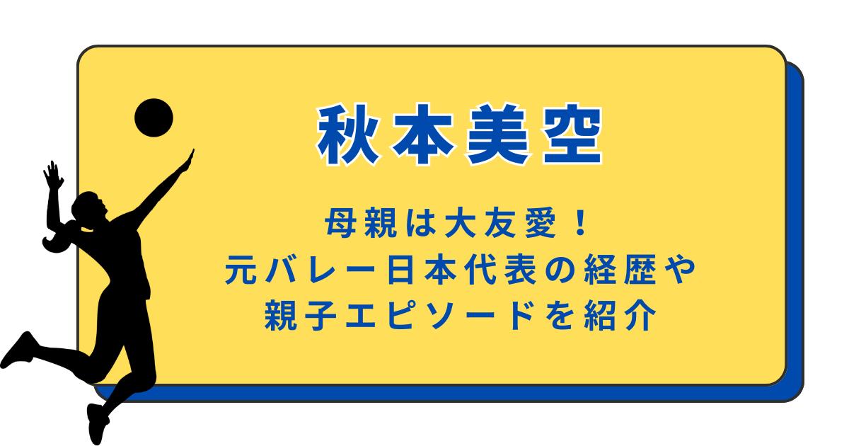 秋本美空の母親は大友愛！元バレー日本代表の経歴や親子エピソードを紹介