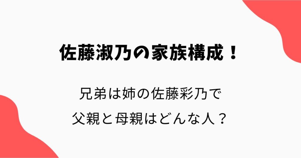 佐藤淑乃の家族構成!兄弟は姉の佐藤彩乃で父親と母親はどんな人?