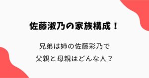 佐藤淑乃の家族構成！兄弟は姉の佐藤彩乃で父親と母親はどんな人？