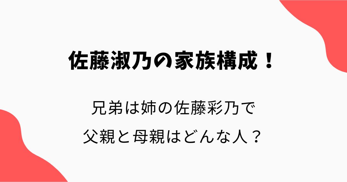 佐藤淑乃の家族構成！兄弟は姉の佐藤彩乃で父親と母親はどんな人？