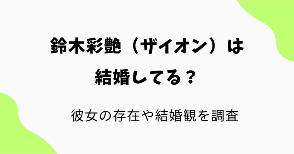 鈴木彩艶(ザイオン)は結婚してる?彼女の存在や本人が語った結婚観を調査