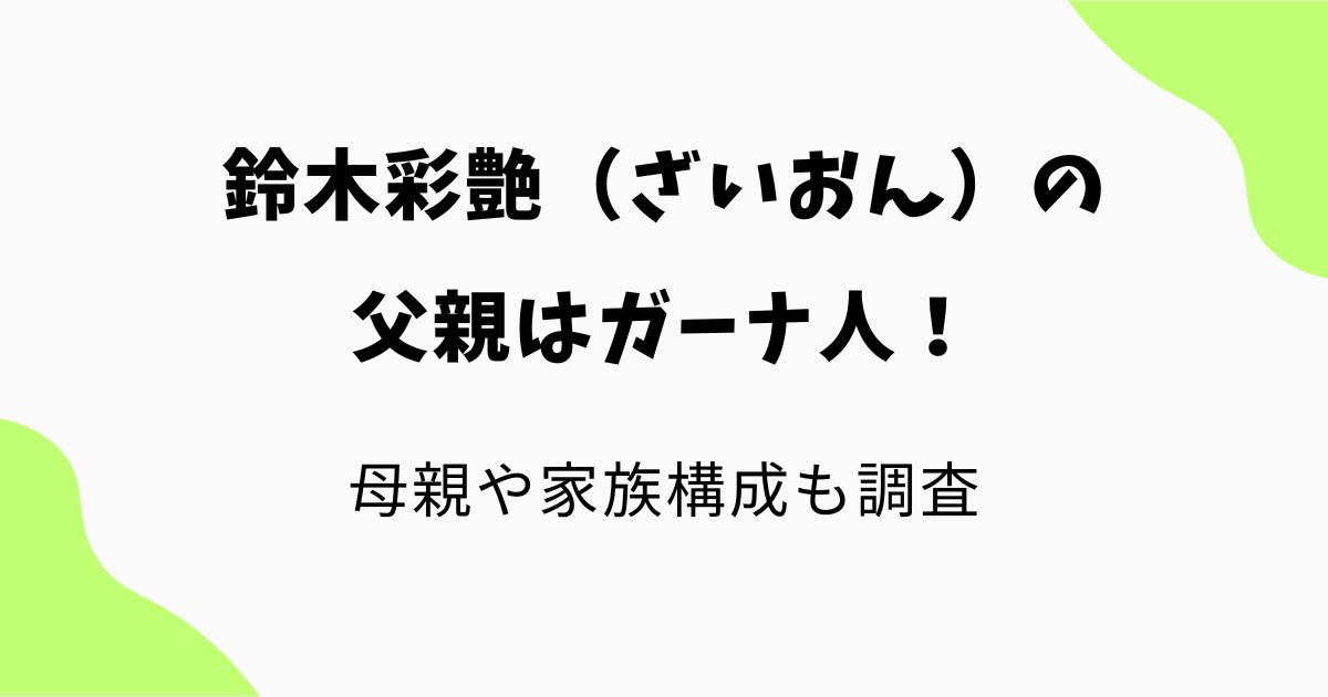 鈴木彩艶（ざいおん）の父親はガーナ人！母親や家族構成を調査