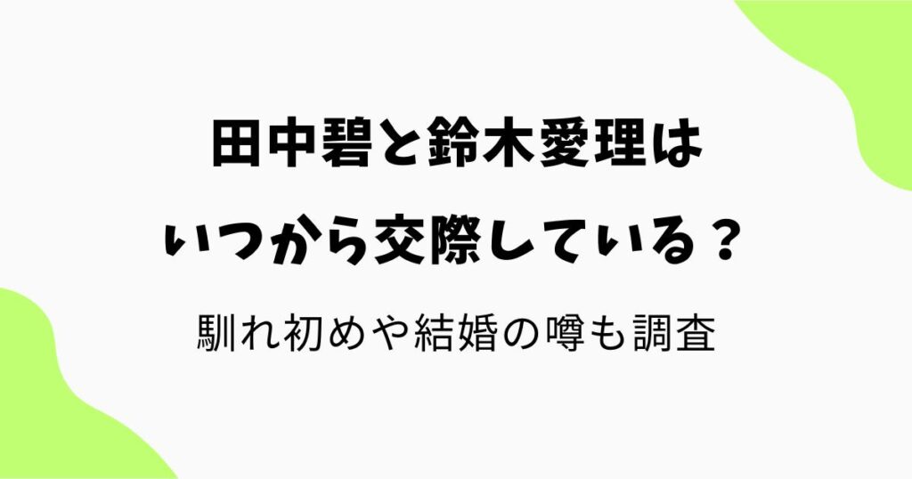 田中碧と鈴木愛理はいつから交際している?馴れ初めや結婚の噂も調査