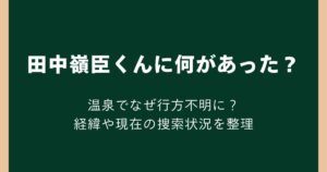田中嶺臣くんに何があった？温泉でなぜ行方不明に？経緯や現在の捜索状況を整理
