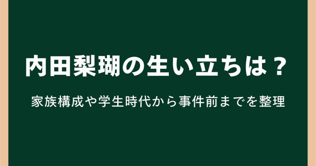 内田梨瑚の生い立ちとは？家族構成や学生時代から事件前までを整理