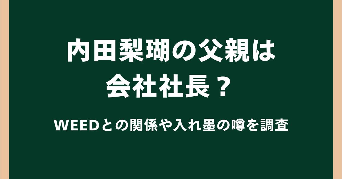 内田梨瑚の父親は会社社長？WEEDとの関係や入れ墨の噂を調査