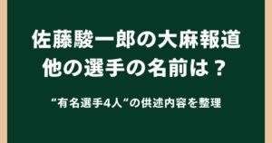佐藤駿一郎の大麻報道で他の選手の名前は判明した？有名選手4人の供述内容を整理