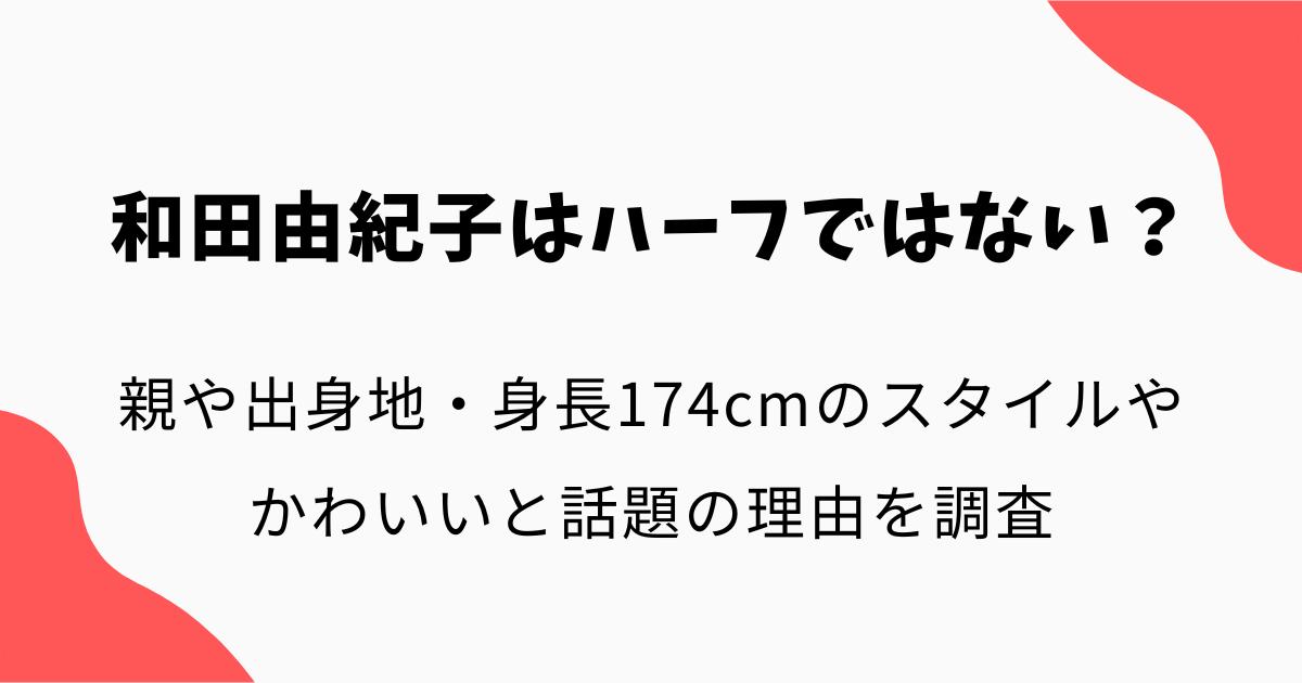 和田由紀子はハーフではない?親や出身地・身長174cmのスタイルやかわいいと話題の理由を調査