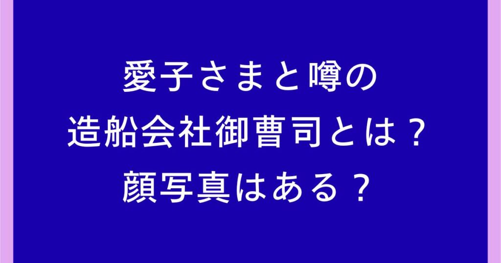 愛子さまと噂の造船会社御曹司とは誰？顔写真は公開されている？
