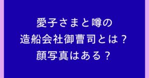 愛子さまと噂の造船会社御曹司とは誰？顔写真は公開されている？