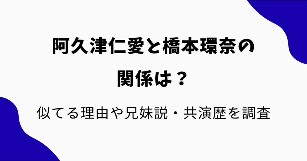 阿久津仁愛と橋本環奈の関係は？似てる理由や兄妹説・共演歴を調査