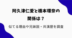阿久津仁愛と橋本環奈の関係は？似てる理由や兄妹説・共演歴を調査