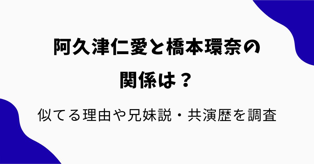 阿久津仁愛と橋本環奈の関係は?似てる理由や兄妹説・共演歴を調査