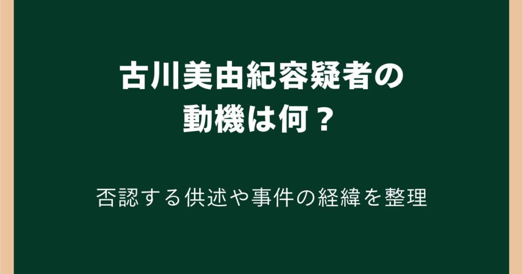 古川美由紀の動機は何？犯行理由は判明した？否認する供述や事件の経緯を整理
