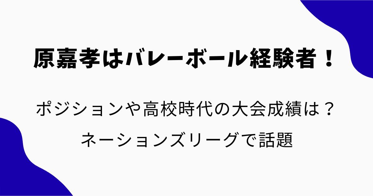 原嘉孝はバレーボール経験者!ポジションや高校時代の大会成績は?ネーションズリーグで話題