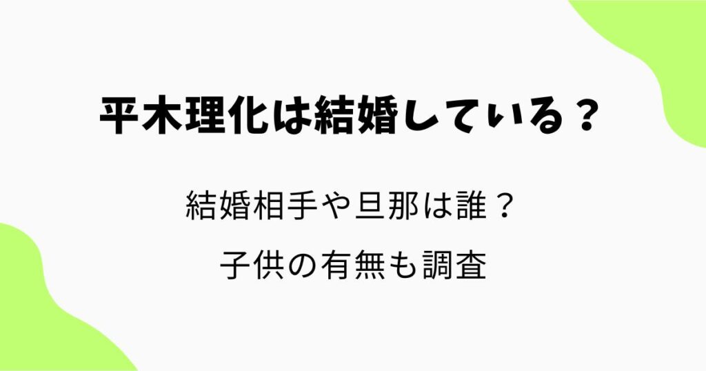 平木理化は結婚している?結婚相手や旦那は誰?子供の有無も調査