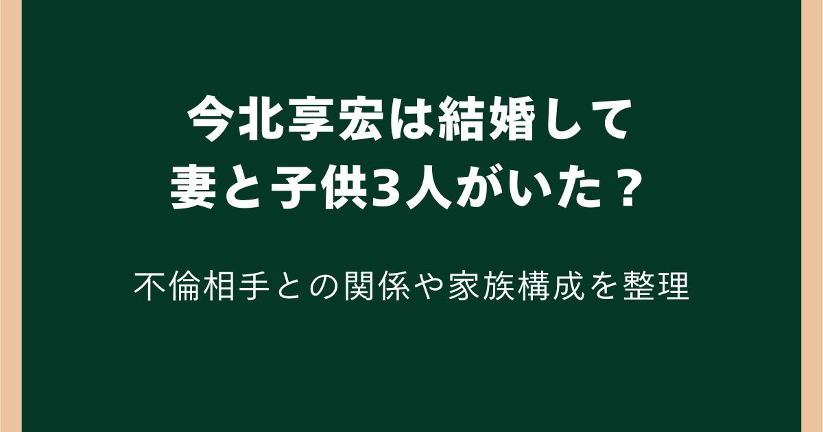 今北享宏は結婚して妻と子供3人がいた?不倫相手との関係や家族構成を整理