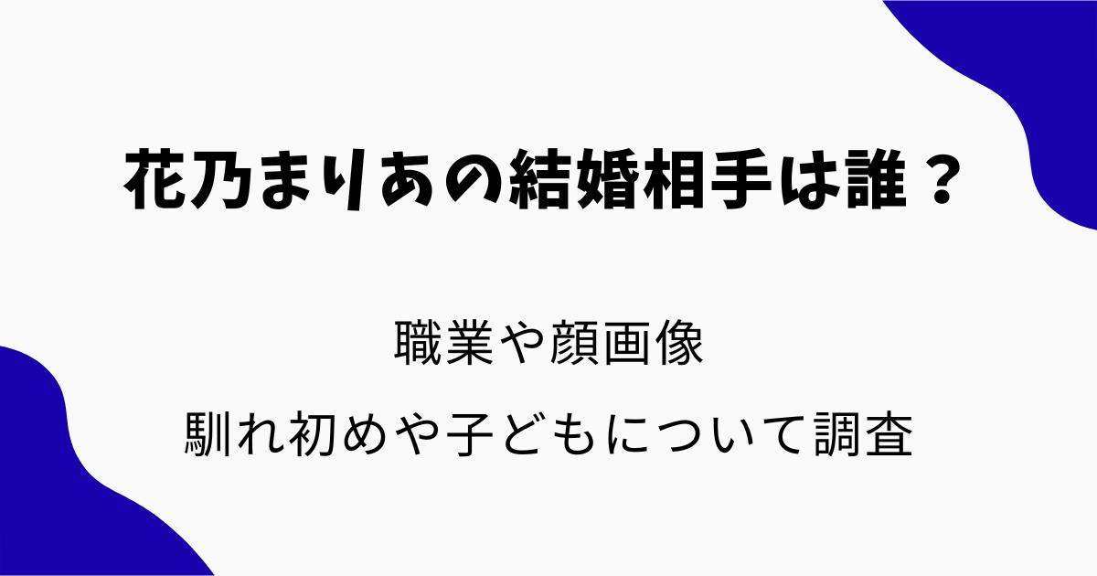 花乃まりあの結婚相手(夫)は誰？職業や顔画像・馴れ初めや子どもについても調査 | …