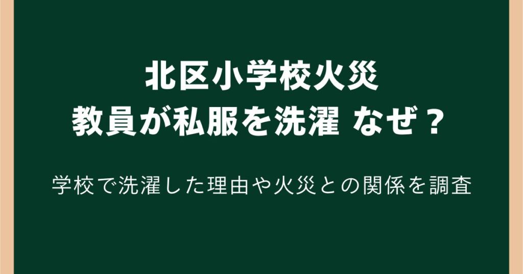 北区小学校火災で教員が私服を洗濯していたのはなぜ?学校で洗濯した理由や火災との関係を調査