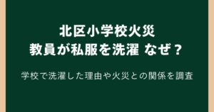 北区小学校火災で教員が私服を洗濯していたのはなぜ？学校で洗濯した理由や火災との関係を調査